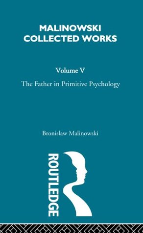 The Father in Primitive Psychology and Myth in Primitive Psychology: [1927] (Malinowski Collected Works Book 5)