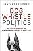 Dog Whistle Politics: How Coded Racial Appeals Have Reinvented Racism and Wrecked the Middle Class
