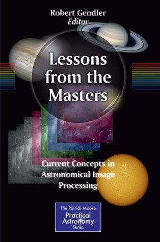 Lessons from the Masters: Current Concepts in Astronomical Image Processing (The Patrick Moore Practical Astronomy Series)