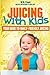 Juicing With Kids: Your Gui...