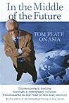 In the Middle of the Future: Tom Plate on Asia: Contemporary History through a Newspaper Column