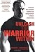 Unleash the Warrior Within: Develop the Focus, Discipline, Confidence and Courage You Need to Achieve Unlimited Goals