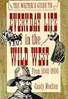 The Writer's Guide to Everyday Life in the Wild West (WRITER'S GUIDE TO EVERYDAY LIFE SERIES)