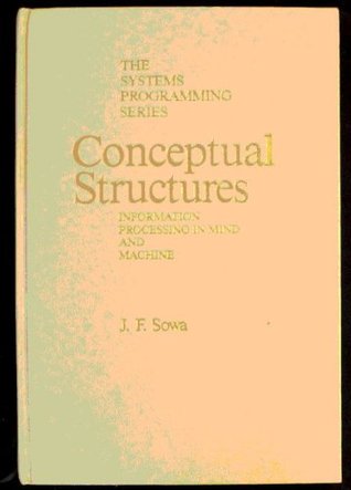 Conceptual Structures: Information Processing in Mind and Machine (SYSTEMS PROGRAMMING SERIES)