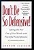 Don't Be So Defensive: Taking the War Out of Our Words With Powerful Non-Defensive Communication