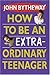 How to Be an Extraordinary Teenager by John Bytheway
