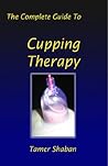 The Complete Guide To Cupping Therapy by Tamer Shaban