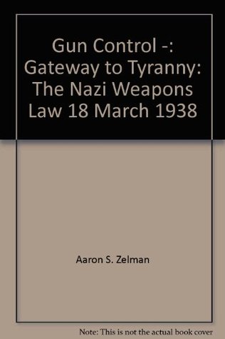Gun Control -: Gateway to Tyranny: The Nazi Weapons Law 18 March 1938 (Paperback)
