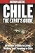 Chile: The Expat's Guide: A...