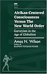 Afrikan-Centered Consciousness Versus the New World Order: Garveyism in the Age of Globalism (AWIS Lecture Series) Afrikan-Centered Consciousness Versus the New World Order: Garveyism in the Age of Globalism (AWIS Lecture Series)