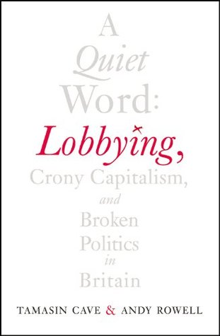A Quiet Word: Lobbying, Crony Capitalism and Broken Politics in Britain (Kindle Edition)