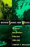 Neither Sharks Nor Wolves: The Men of Nazi Germany's U-Boat Arm, 1939-1945