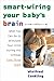 Smart-Wiring Your Baby's Brain: What You Can Do to Stimulate Your Child During the Critical First Three Years