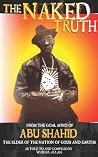 The Naked Truth: From the Goal Mind of Abu Shahid, The Elder of the Nation of Gods and Earths as Told to and Compiled by Wakeel Allah The Naked Truth: From the Goal Mind of Abu Shahid, The Elder of the Nation of Gods and Earths as Told to and Compiled by Wakeel Allah