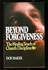 Beyond Forgiveness: The Healing Touch of Church Discipline Beyond Forgiveness: The Healing Touch of Church Discipline