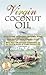 Virgin Coconut Oil: How It Has Changed People's Lives, and How It Can Change Yours!