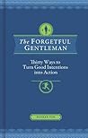 The Forgetful Gentleman: Thirty Ways to Turn Good Intentions into Action The Forgetful Gentleman: Thirty Ways to Turn Good Intentions into Action
