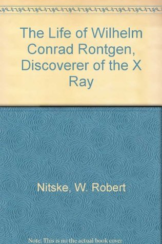 The Life of Wilhelm Conrad Röntgen, Discoverer of the X Ray (Hardcover)