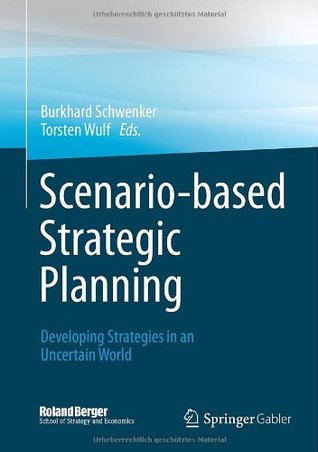 Scenario-based Strategic Planning: Developing Strategies in an Uncertain World (Roland Berger School of Strategy and Economics)