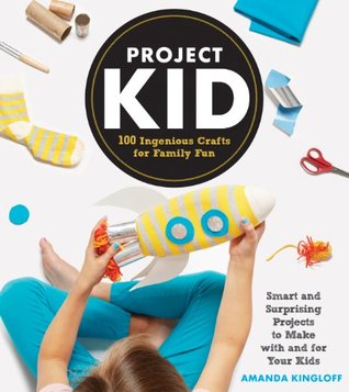 Project Kid: 100 Ingenious Crafts for Family Fun (Hardcover)