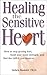 Healing the Sensitive Heart: How to Stop Getting Hurt, Build Your Inner Strength, and Find the Love You Deserve