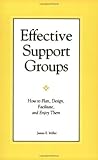 Effective Support Groups: How to Plan, Design, Facilitate, and Enjoy Them Effective Support Groups: How to Plan, Design, Facilitate, and Enjoy Them