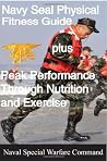 The Navy SEAL Physical Fitness Guide Plus Peak Performance Through Nutrition and Exercise The Navy SEAL Physical Fitness Guide Plus Peak Performance Through Nutrition and Exercise