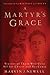 A Martyr's Grace: Stories of Those Who Gave All for Christ and His Cause