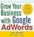 Grow Your Business with Google AdWords: 7 Quick and Easy Secrets for Reaching More Customers with the World's #1 Search Engine