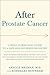 After Prostate Cancer: A What-Comes-Next Guide to a Safe and Informed Recovery