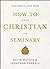 How to Stay Christian in Seminary by David Mathis