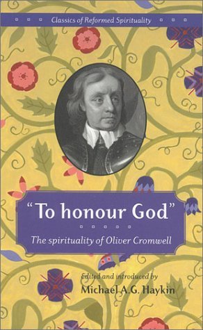 To Honour God: the spirituality of Oliver Cromwell (Classics of Reformed Spirituality)