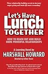 Let's Have Lunch Together: How to Reach Out and Build More Powerful Relationships