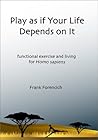 Play as if Your Life Depends on It: Functional Exercise and Living for Homo Sapiens Play as if Your Life Depends on It: Functional Exercise and Living for Homo Sapiens