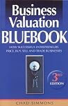 Business Valuation Bluebook: How Successful Entrepreneurs Price, Sell and Trade Businesses Business Valuation Bluebook: How Successful Entrepreneurs Price, Sell and Trade Businesses