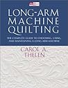 Long-Arm Machine Quilting: the Complete Guide to Choosing, Using and Maintaining Your Long-Arm Machine Long-Arm Machine Quilting: the Complete Guide to Choosing, Using and Maintaining Your Long-Arm Machine