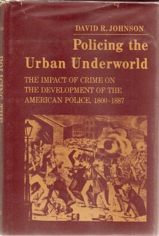 Policing the urban underworld: The impact of crime on the development of the American police, 1800-1887 (Hardcover)