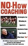 No-How Coaching: Strategies for Winning in Sports and Business from the Coach Who Says "No!" (Capital Ideas for Business & Personal Development)