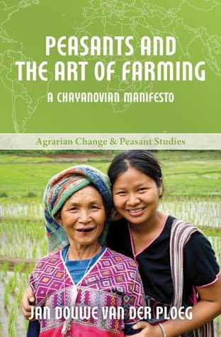 Peasants and the Art of Farming: A Chayanovian Manifesto (Agrarian Change and Peasant Studies)