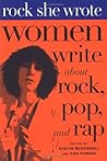 Rock She Wrote: Women Write about Rock, Pop, and Rap Rock She Wrote: Women Write about Rock, Pop, and Rap