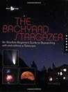 The Backyard Stargazer: An Absolute Beginner's Guide to Skywatching With and Without a Telescope
