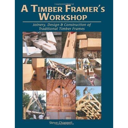 A Timber Framer S Workshop Joinery Design Construction Of Traditional Timber Frames S By Steve K Chappell A Timber Framer S Workshop Joinery Design Construction Of Traditional Timber Frames S By Steve K Chappell