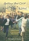 Getting Your Child to Say "Yes" to School: A Guide for Parents of Youth with School Refusal Behavior