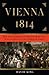 Vienna 1814: How the Conquerors of Napoleon Made War, Peace, and Love at the Congress of Vienna
