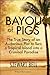 Bayou Of Pigs: The True Story of an Audacious Plot to Turn a Tropical Island into a Criminal Paradise