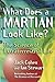 What Does a Martian Look Like?: The Science of Extraterrestrial Life