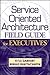 Service Oriented Architecture Field Guide for Executives