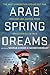 Arab Spring Dreams: The Next Generation Speaks Out for Freedom and Justice from North Africa to Iran