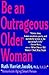 Be an Outrageous Older Woman: The Sassy and Humorous Guide to Reinvention, Passion, and Freedom for Your Senior Years