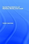 Social Foundations of Markets, Money and Credit (Routledge Frontiers of Political Economy Book 49)